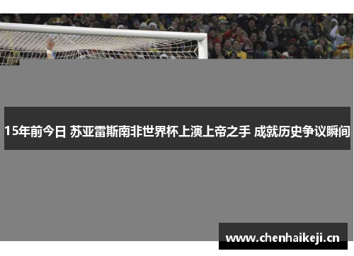 15年前今日 苏亚雷斯南非世界杯上演上帝之手 成就历史争议瞬间