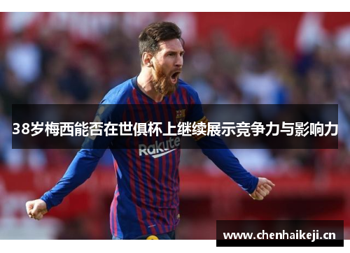 38岁梅西能否在世俱杯上继续展示竞争力与影响力