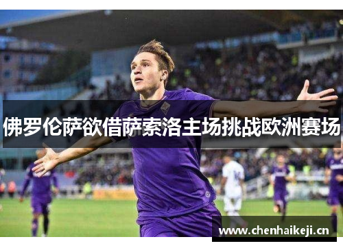 佛罗伦萨欲借萨索洛主场挑战欧洲赛场