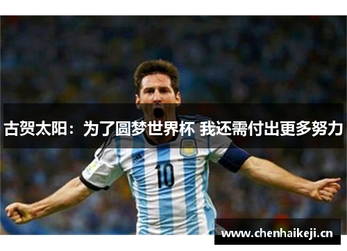 古贺太阳：为了圆梦世界杯 我还需付出更多努力
